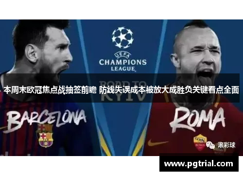 本周末欧冠焦点战抽签前瞻 防线失误成本被放大成胜负关键看点全面