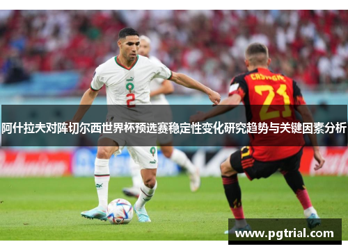 阿什拉夫对阵切尔西世界杯预选赛稳定性变化研究趋势与关键因素分析