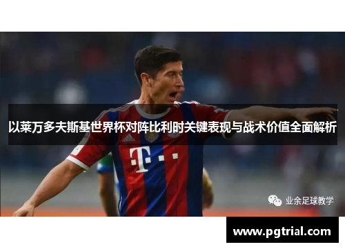 以莱万多夫斯基世界杯对阵比利时关键表现与战术价值全面解析