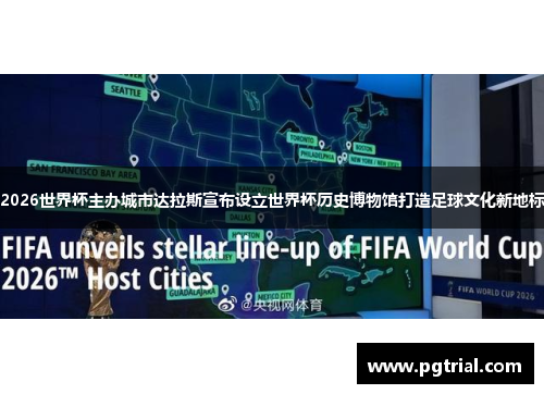 2026世界杯主办城市达拉斯宣布设立世界杯历史博物馆打造足球文化新地标