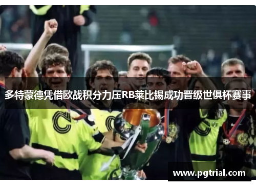 多特蒙德凭借欧战积分力压RB莱比锡成功晋级世俱杯赛事