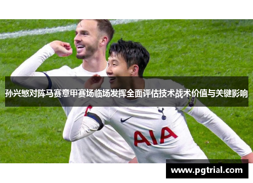 孙兴慜对阵马赛意甲赛场临场发挥全面评估技术战术价值与关键影响