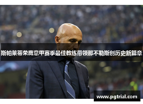 斯帕莱蒂荣膺意甲赛季最佳教练带领那不勒斯创历史新篇章