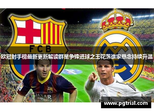 欧冠射手榜最新更新解读群星争锋进球之王花落谁家悬念持续升温