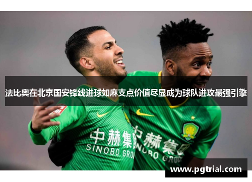 法比奥在北京国安锋线进球如麻支点价值尽显成为球队进攻最强引擎