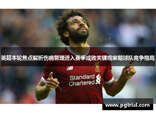 英超本轮焦点解析伤病管理进入赛季成败关键观察期球队竞争格局