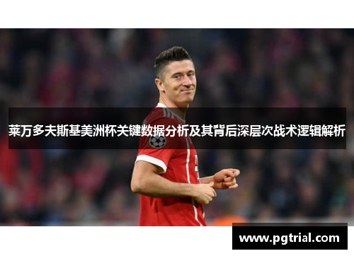 莱万多夫斯基美洲杯关键数据分析及其背后深层次战术逻辑解析
