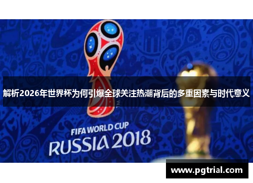 解析2026年世界杯为何引爆全球关注热潮背后的多重因素与时代意义