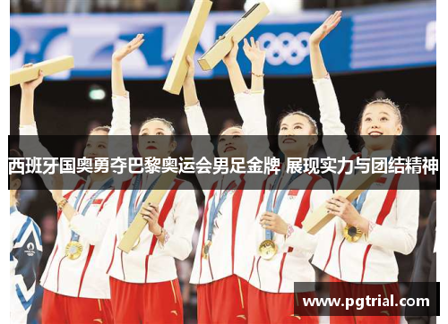 西班牙国奥勇夺巴黎奥运会男足金牌 展现实力与团结精神