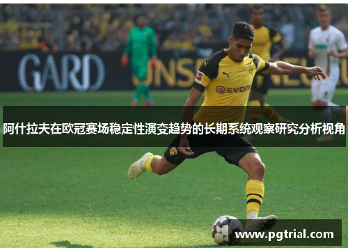阿什拉夫在欧冠赛场稳定性演变趋势的长期系统观察研究分析视角