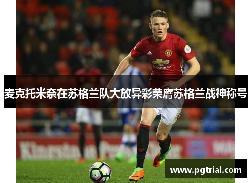 麦克托米奈在苏格兰队大放异彩荣膺苏格兰战神称号