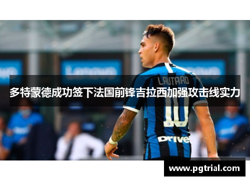 多特蒙德成功签下法国前锋吉拉西加强攻击线实力