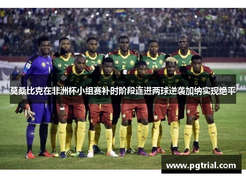 莫桑比克在非洲杯小组赛补时阶段连进两球逆袭加纳实现绝平
