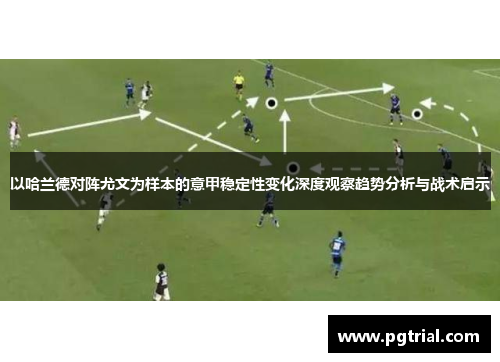 以哈兰德对阵尤文为样本的意甲稳定性变化深度观察趋势分析与战术启示