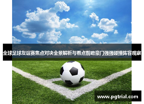 全球足球友谊赛焦点对决全景解析与看点前瞻豪门强强碰撞阵容观察 全球足球友谊赛焦点对决全景解析与看点前瞻豪门强强碰撞阵容观察