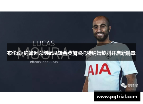 布伦南·约翰逊以创纪录转会费加盟托特纳姆热刺开启新篇章 布伦南·约翰逊以创纪录转会费加盟托特纳姆热刺开启新篇章