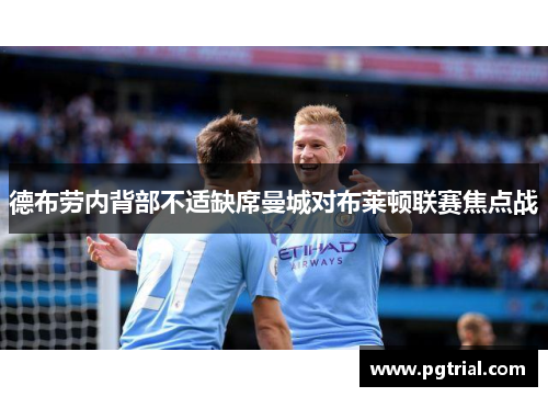 德布劳内背部不适缺席曼城对布莱顿联赛焦点战 德布劳内背部不适缺席曼城对布莱顿联赛焦点战