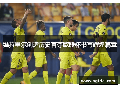 维拉里尔创造历史首夺欧联杯书写辉煌篇章